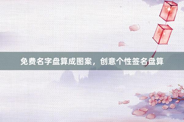 免费名字盘算成图案，创意个性签名盘算