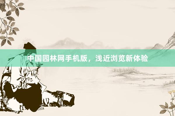 中国园林网手机版，浅近浏览新体验