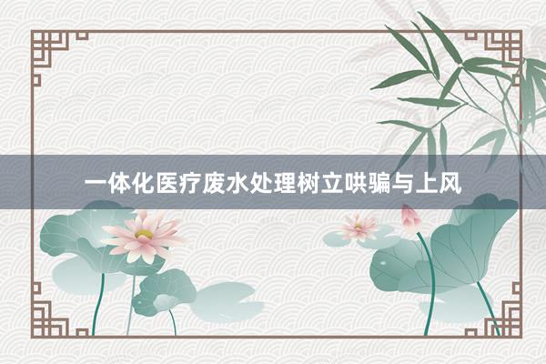 一体化医疗废水处理树立哄骗与上风