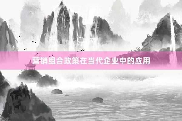 营销组合政策在当代企业中的应用